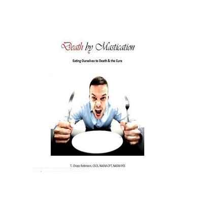 Product picture Death by Mastication: Eating Ourselves to Death and the Cure